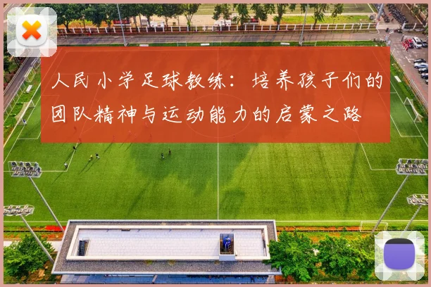 人民小学足球教练：培养孩子们的团队精神与运动能力的启蒙之路