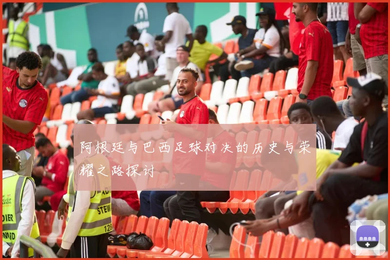 阿根廷与巴西足球对决的历史与荣耀之路探讨