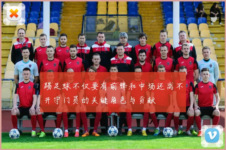 踢足球不仅要有前锋和中场还离不开守门员的关键角色与贡献