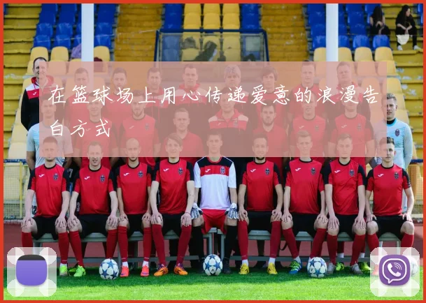 在篮球场上用心传递爱意的浪漫告白方式