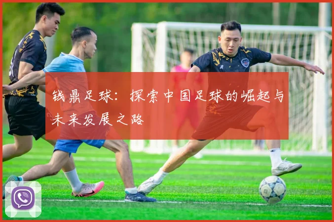 钱鼎足球：探索中国足球的崛起与未来发展之路